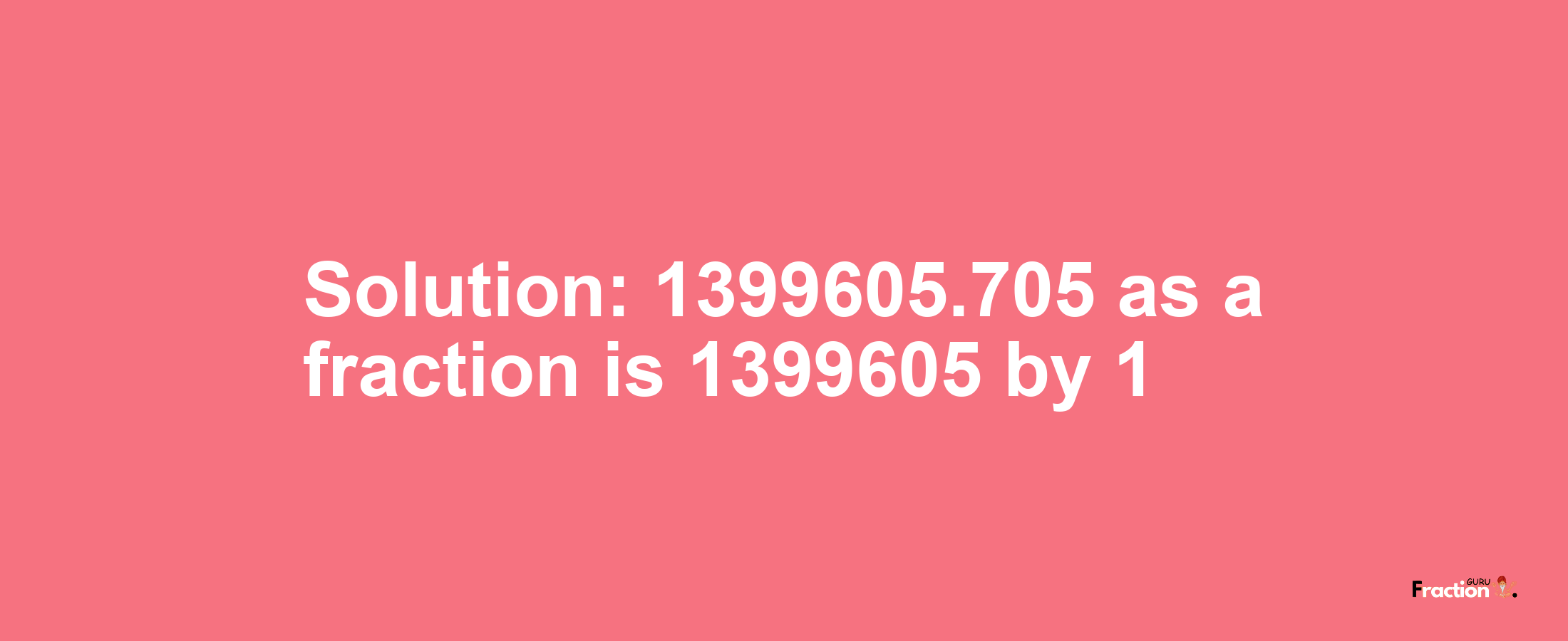 Solution:1399605.705 as a fraction is 1399605/1